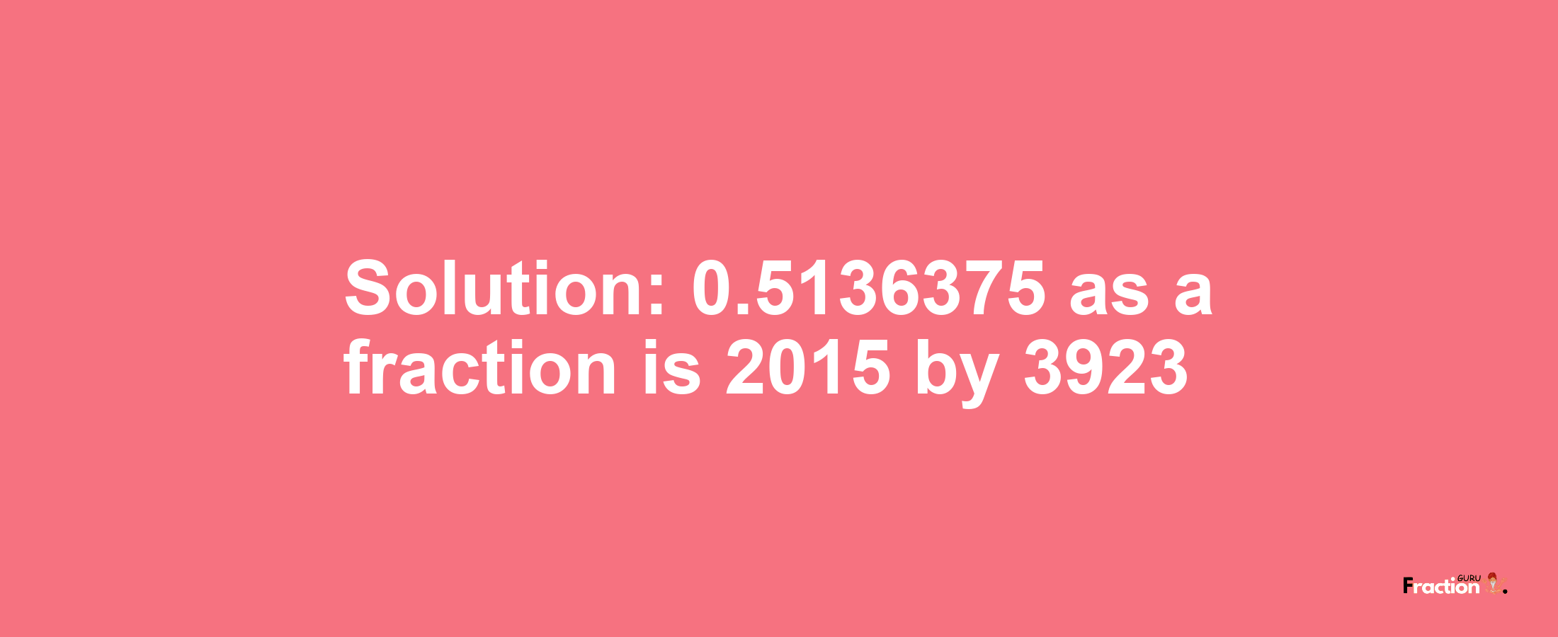 Solution:0.5136375 as a fraction is 2015/3923